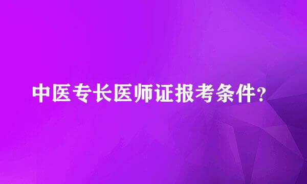 中医专长医师证报考条件？