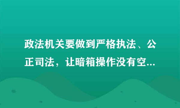 政法机关要做到严格执法、公正司法，让暗箱操作没有空间，让司法腐败无法藏身，要坚持的内容不包括（）伯扩川。