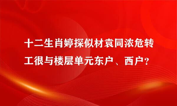 十二生肖婷探似材袁同浓危转工很与楼层单元东户、西户？