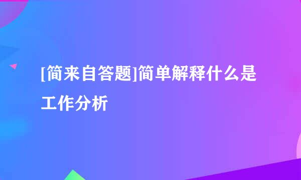 [简来自答题]简单解释什么是工作分析