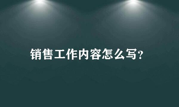 销售工作内容怎么写？