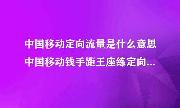 中国移动定向流量是什么意思中国移动钱手距王座练定向流量是指什么呢