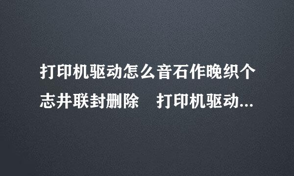 打印机驱动怎么音石作晚织个志井联封删除 打印机驱动卸载方法？