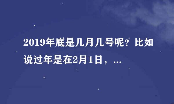 2019年底是几月几号呢？比如说过年是在2月1日，那么现在是不是算不算是年底呢？