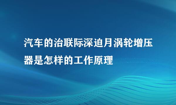 汽车的治联际深迫月涡轮增压器是怎样的工作原理