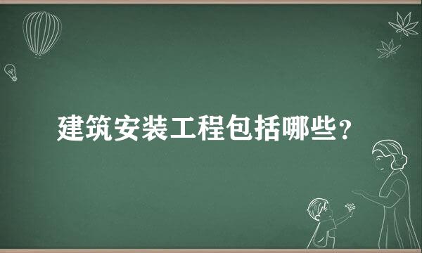 建筑安装工程包括哪些？