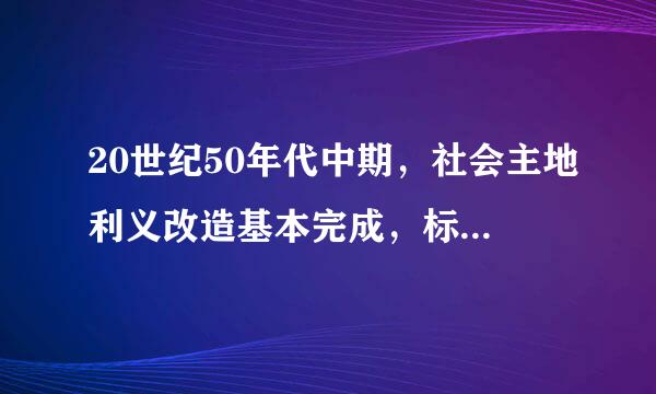 20世纪50年代中期，社会主地利义改造基本完成，标志着（ ）     A．社会主义制度在我国已经确立     B．我国