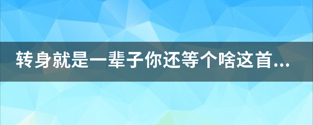 转身团务备五原抓就是一辈子你还等个啥这首歌的歌来自名是啥？