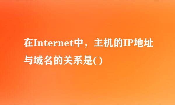 在Internet中，主机的IP地址与域名的关系是()