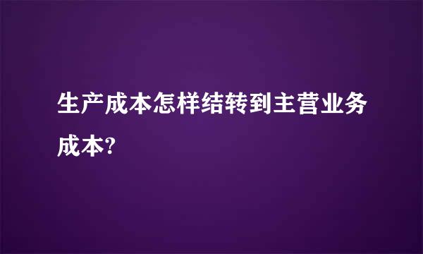 生产成本怎样结转到主营业务成本?