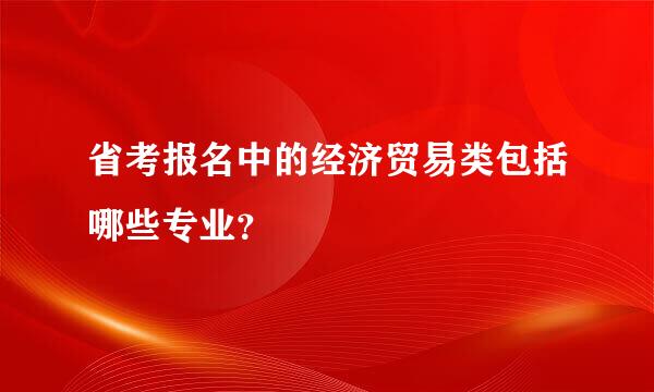 省考报名中的经济贸易类包括哪些专业？