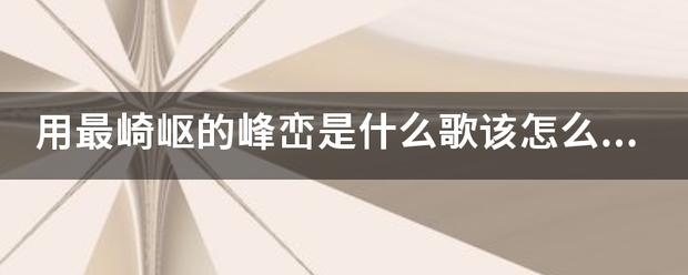 用最崎岖的峰峦是什么歌该怎么唱春创识？