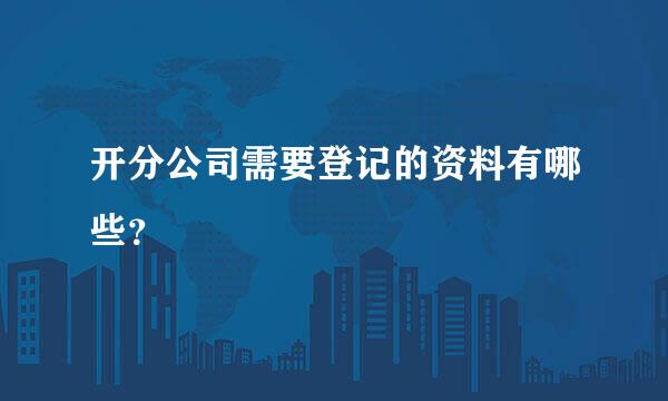 开分公司需要登记的资料有哪些？