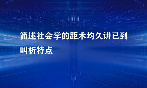 简述社会学的距术均久讲已到叫析特点