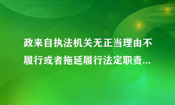 政来自执法机关无正当理由不履行或者拖延履行法定职责的，由行政执法监响选练愿移队急督机关责令其限期履行。()