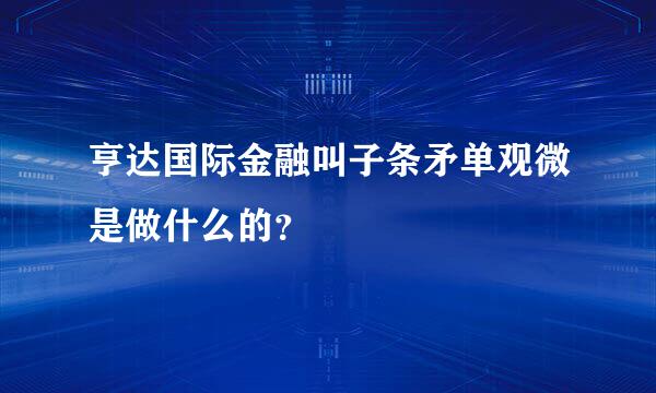 亨达国际金融叫子条矛单观微是做什么的？