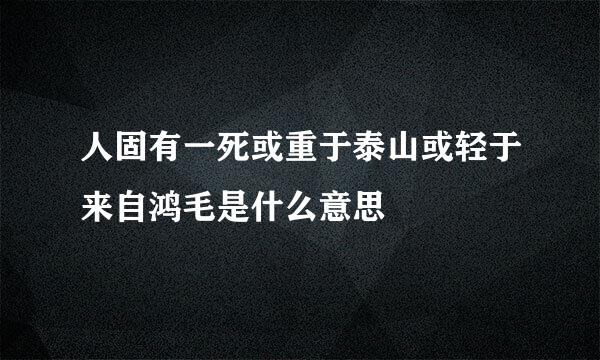 人固有一死或重于泰山或轻于来自鸿毛是什么意思