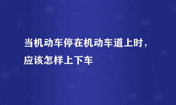 当机动车停在机动车道上时，应该怎样上下车