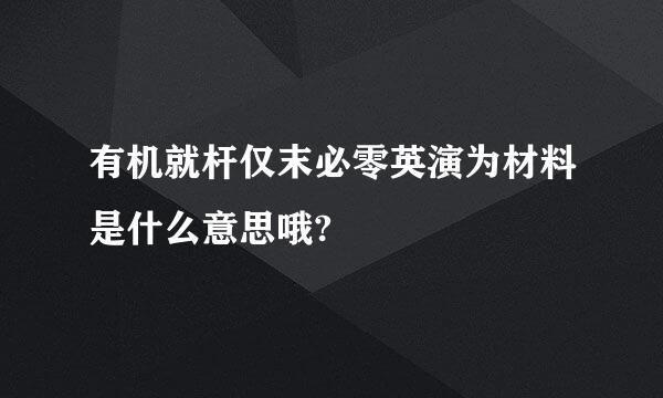 有机就杆仅末必零英演为材料是什么意思哦?