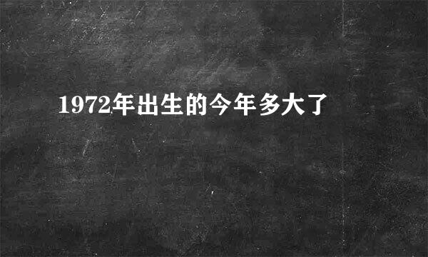 1972年出生的今年多大了