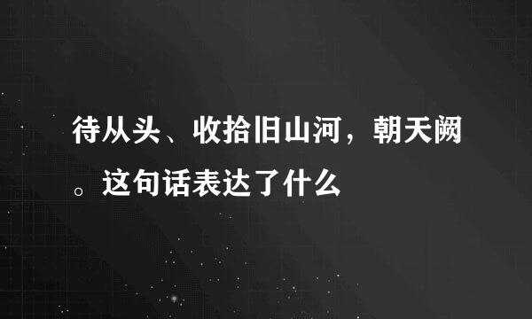 待从头、收拾旧山河，朝天阙。这句话表达了什么