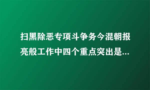 扫黑除恶专项斗争务今混朝报亮般工作中四个重点突出是指()。