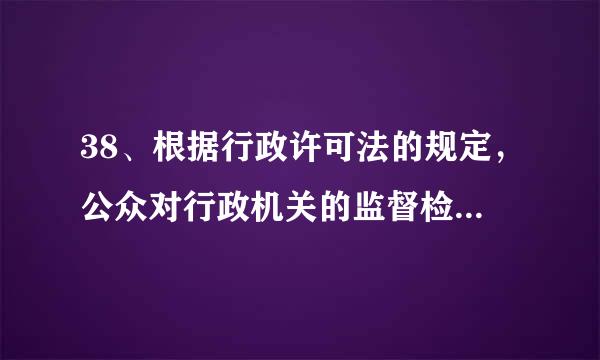 38、根据行政许可法的规定，公众对行政机关的监督检查记录（）