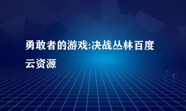 勇敢者的游戏:决战丛林百度云资源