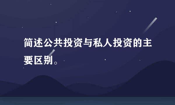 简述公共投资与私人投资的主要区别。