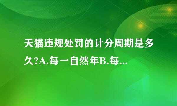 天猫违规处罚的计分周期是多久?A.每一自然年B.每周C.每一自然季度D.每一月