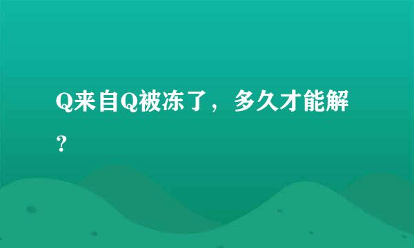 Q来自Q被冻了，多久才能解？