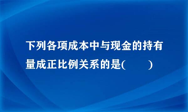 下列各项成本中与现金的持有量成正比例关系的是(  )