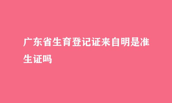 广东省生育登记证来自明是准生证吗