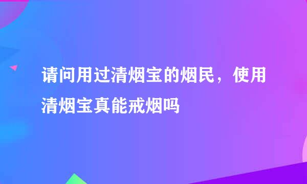 请问用过清烟宝的烟民，使用清烟宝真能戒烟吗