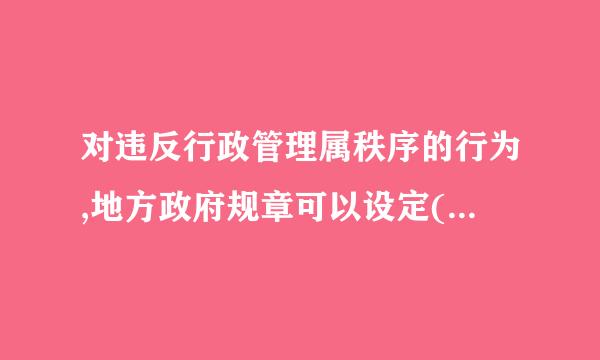 对违反行政管理属秩序的行为,地方政府规章可以设定( )或者一定数量罚款的行政处罚。