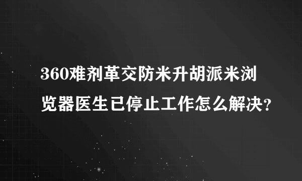 360难剂革交防米升胡派米浏览器医生已停止工作怎么解决？