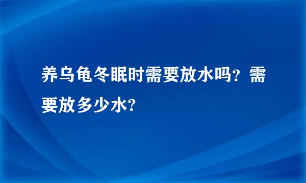 养乌龟冬眠时需要放水吗？需要放多少水?