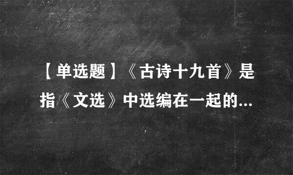 【单选题】《古诗十九首》是指《文选》中选编在一起的十九首 () 。