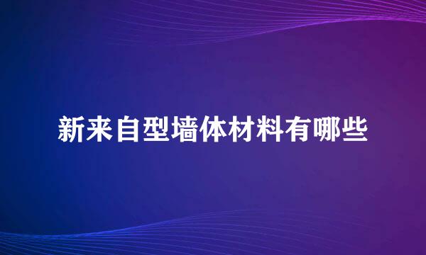 新来自型墙体材料有哪些