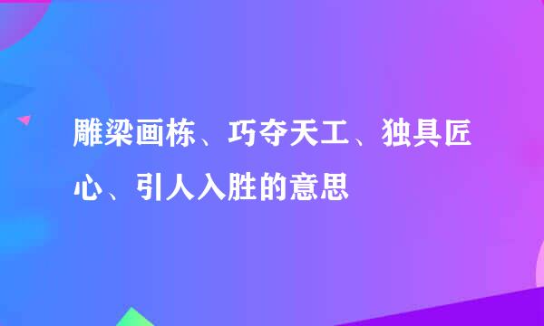 雕梁画栋、巧夺天工、独具匠心、引人入胜的意思