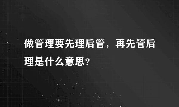 做管理要先理后管，再先管后理是什么意思？