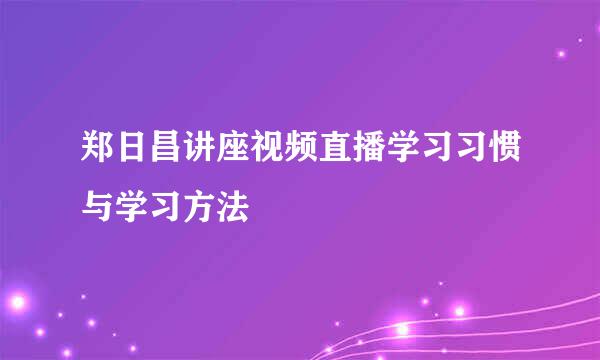 郑日昌讲座视频直播学习习惯与学习方法