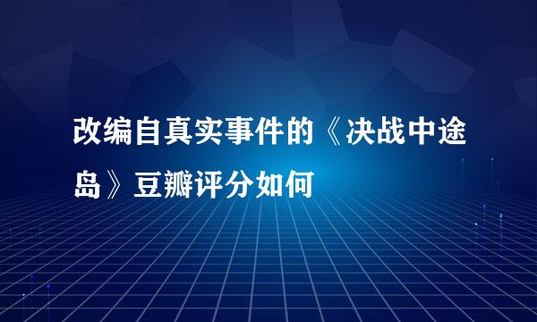 改编自真实事件的《决战中途岛》豆瓣评分如何