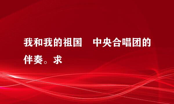 我和我的祖国 中央合唱团的伴奏。求