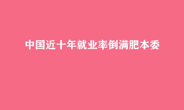 中国近十年就业率倒满肥本委