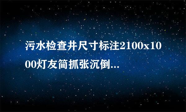 污水检查井尺寸标注2100x1000灯友简抓张沉倒x2.26如何理解？