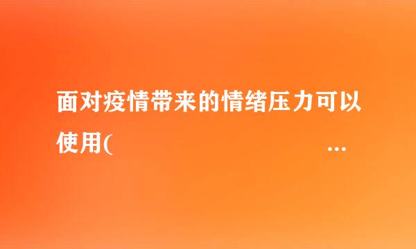 面对疫情带来的情绪压力可以使用(             )等多种情绪应对的方法。