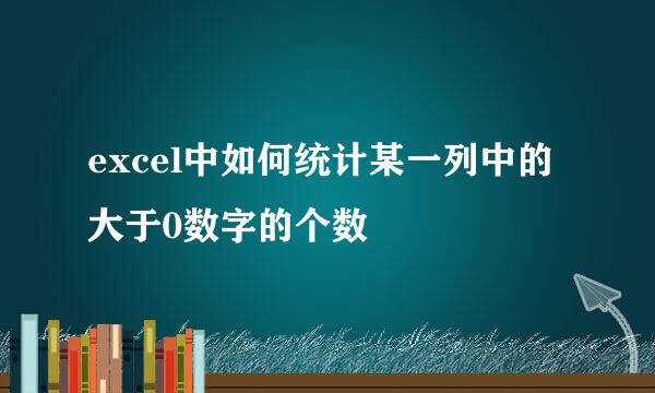 excel中如何统计某一列中的大于0数字的个数