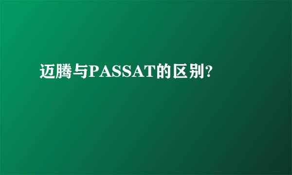 迈腾与PASSAT的区别?