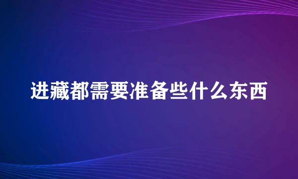 进藏都需要准备些什么东西